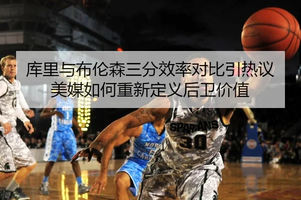 库里与布伦森三分效率对比引热议美媒如何重新定义后卫价值