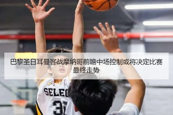 巴黎圣日耳曼客战摩纳哥前瞻中场控制或将决定比赛最终走势