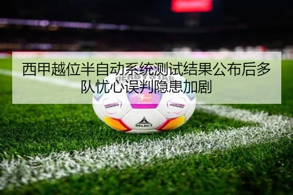 西甲越位半自动系统测试结果公布后多队忧心误判隐患加剧